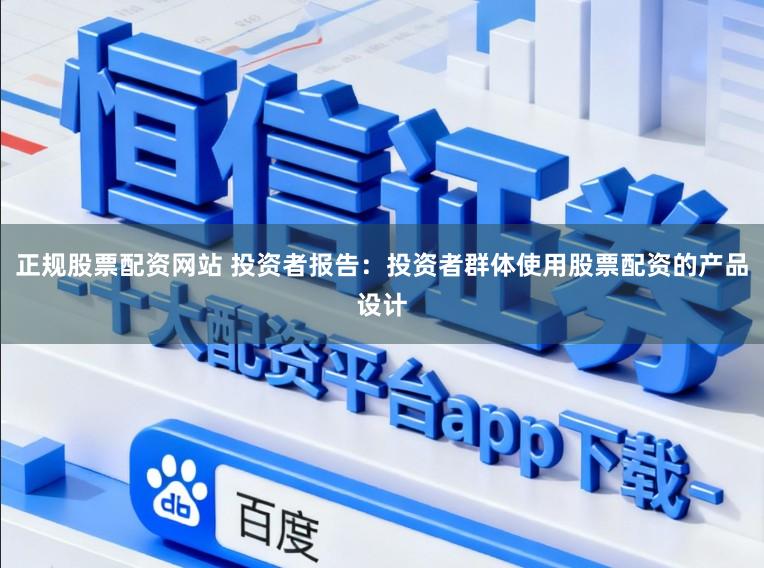 正规股票配资网站 投资者报告：投资者群体使用股票配资的产品设计