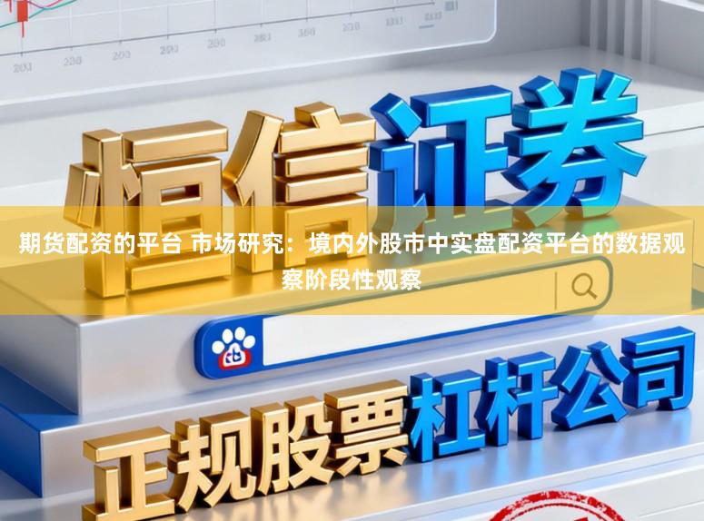 期货配资的平台 市场研究:境内外股市中实盘配资平台的数据观察阶段性观察
