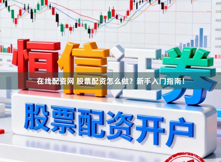 在线配资网 股票配资怎么做？新手入门指南！