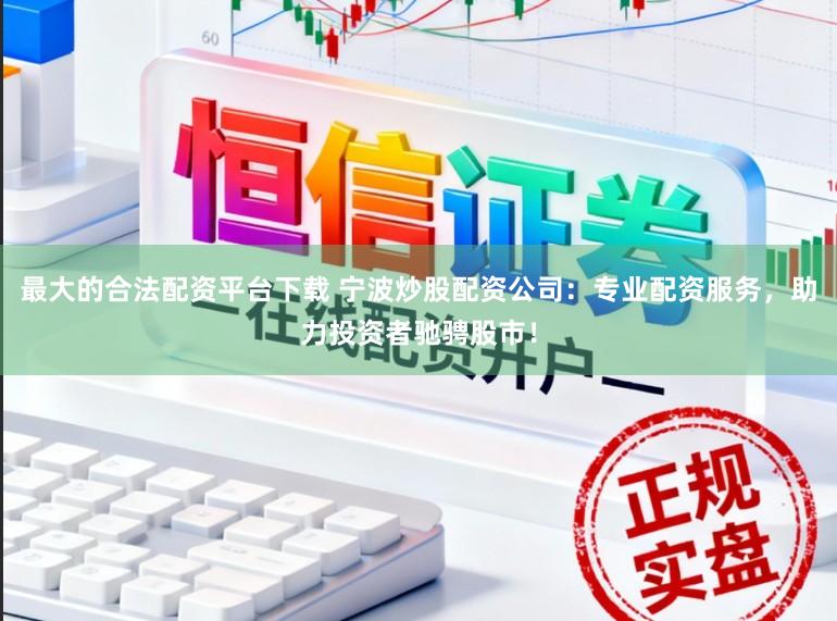 最大的合法配资平台下载 宁波炒股配资公司：专业配资服务，助力投资者驰骋股市！