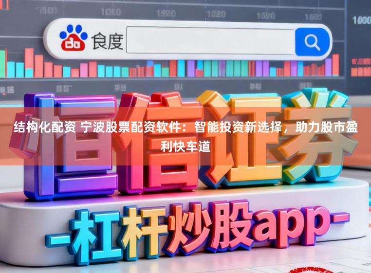 结构化配资 宁波股票配资软件：智能投资新选择，助力股市盈利快车道