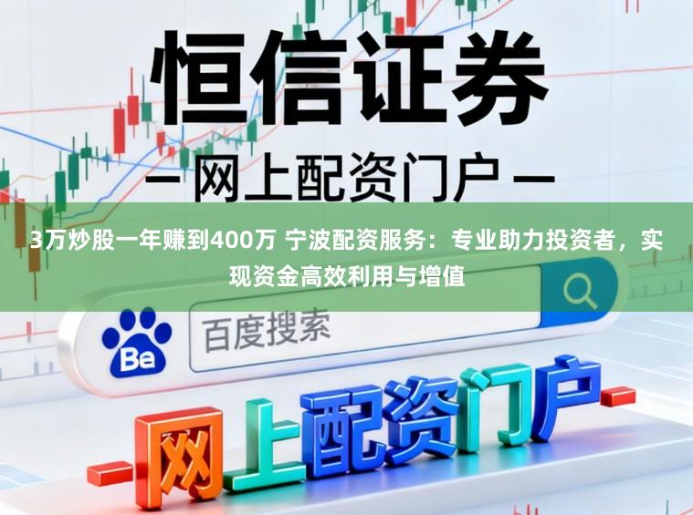 3万炒股一年赚到400万 宁波配资服务：专业助力投资者，实现资金高效利用与增值