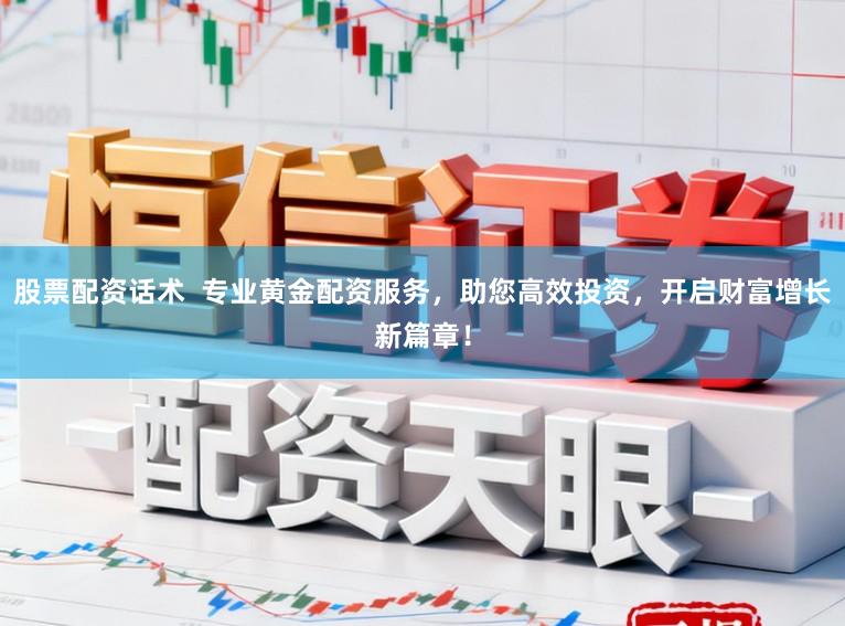 股票配资话术  专业黄金配资服务，助您高效投资，开启财富增长新篇章！