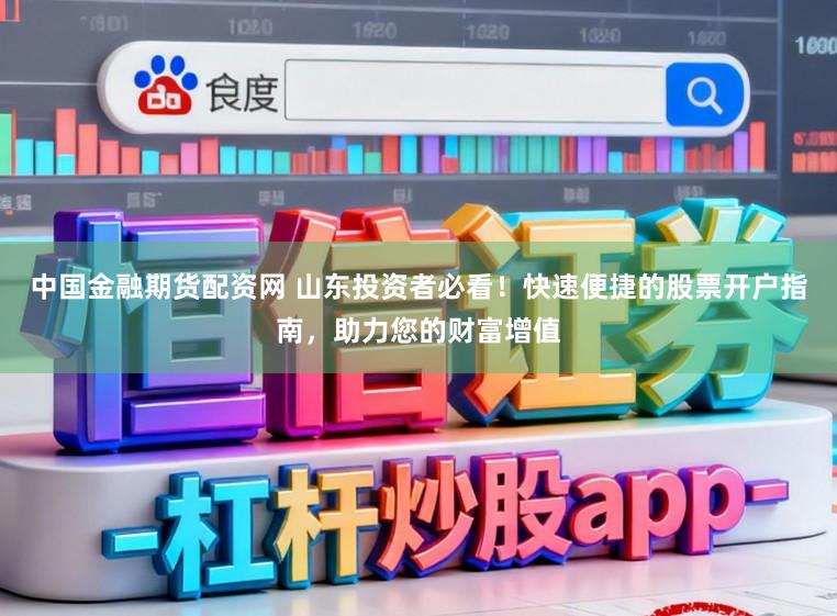 中国金融期货配资网 山东投资者必看！快速便捷的股票开户指南，助力您的财富增值