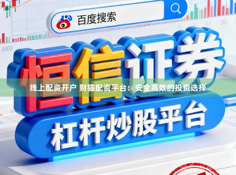 线上配资开户 财猫配资平台：安全高效的投资选择