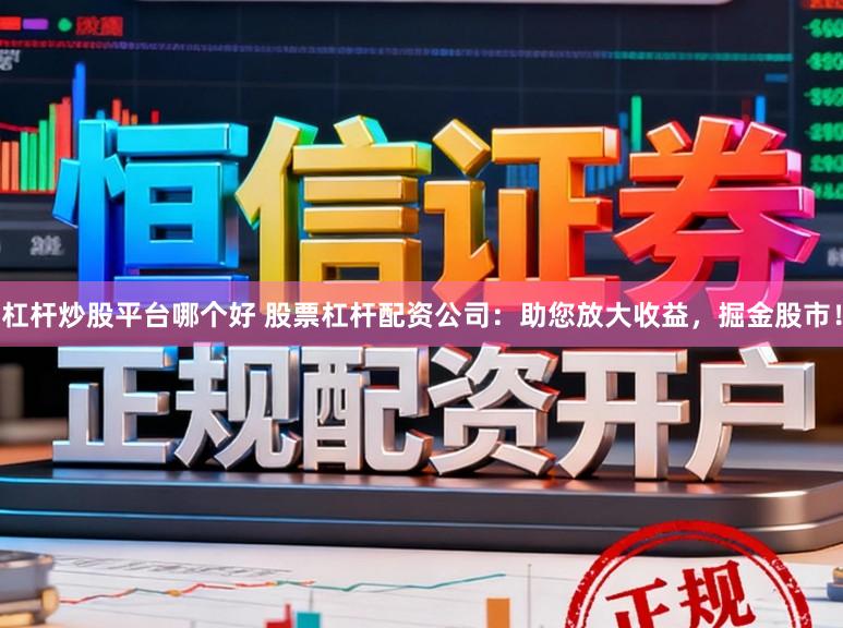 杠杆炒股平台哪个好 股票杠杆配资公司：助您放大收益，掘金股市！