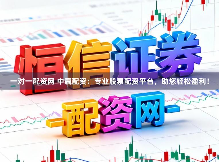 一对一配资网 中赢配资：专业股票配资平台，助您轻松盈利！