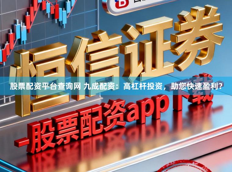 股票配资平台查询网 九成配资：高杠杆投资，助您快速盈利？