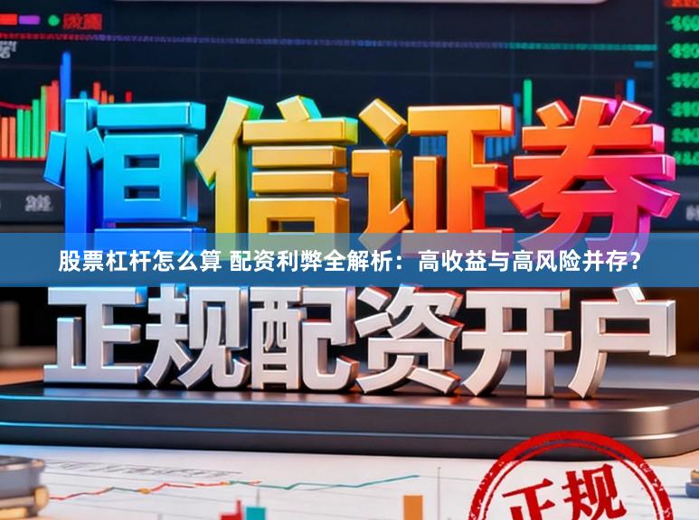 股票杠杆怎么算 配资利弊全解析：高收益与高风险并存？