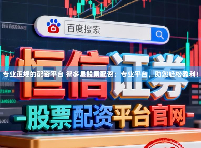 专业正规的配资平台 智多星股票配资：专业平台，助您轻松盈利！