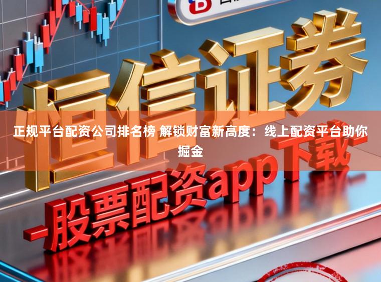 正规平台配资公司排名榜 解锁财富新高度：线上配资平台助你掘金