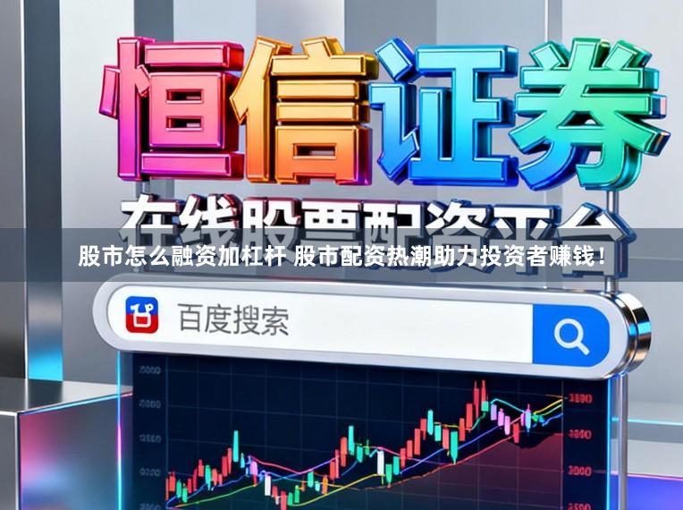 股市怎么融资加杠杆 股市配资热潮助力投资者赚钱！