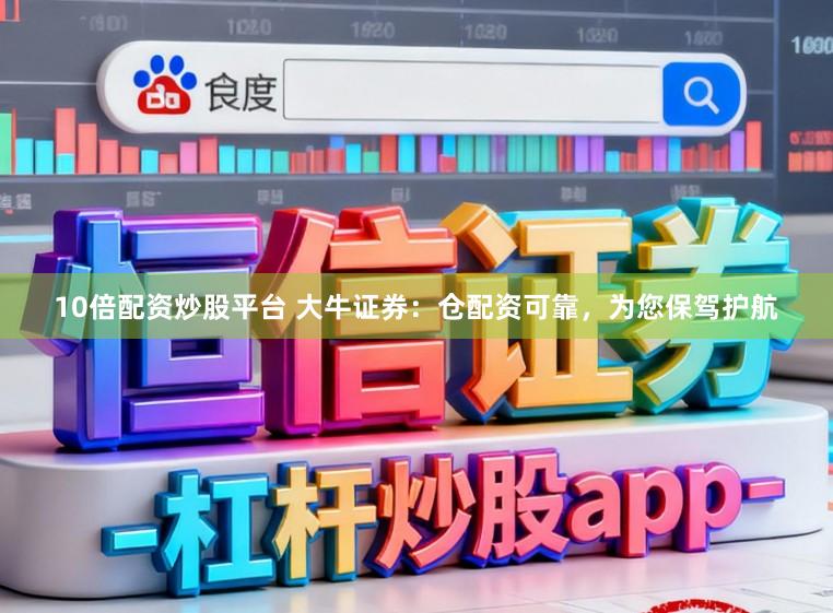 10倍配资炒股平台 大牛证券：仓配资可靠，为您保驾护航
