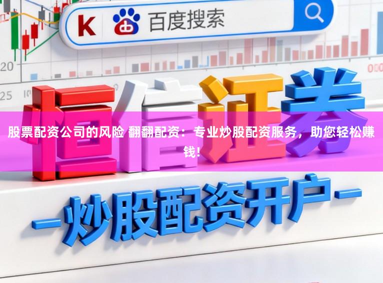 股票配资公司的风险 翻翻配资：专业炒股配资服务，助您轻松赚钱!
