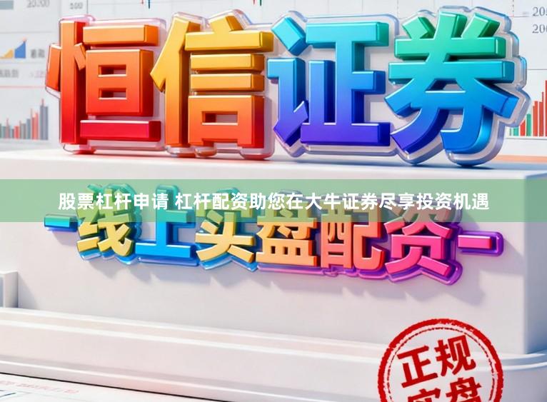 股票杠杆申请 杠杆配资助您在大牛证券尽享投资机遇