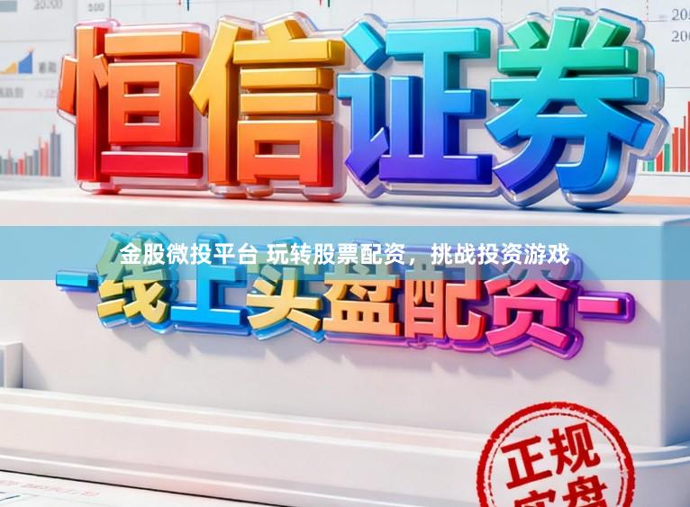 金股微投平台 玩转股票配资，挑战投资游戏