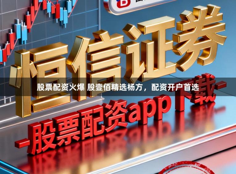 股票配资火爆 股壹佰精选杨方，配资开户首选
