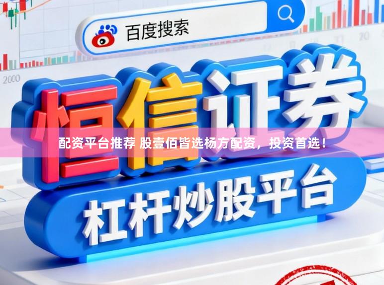 配资平台推荐 股壹佰皆选杨方配资，投资首选！