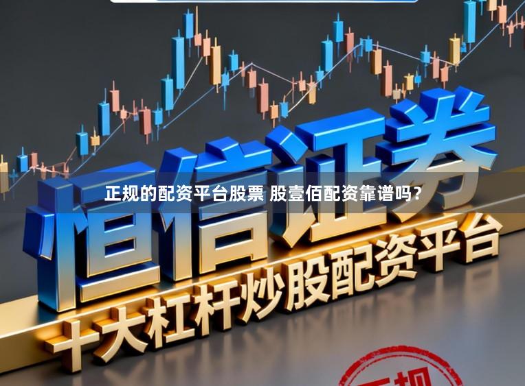 正规的配资平台股票 股壹佰配资靠谱吗？