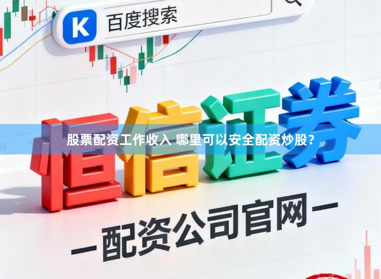 股票配资工作收入 哪里可以安全配资炒股？
