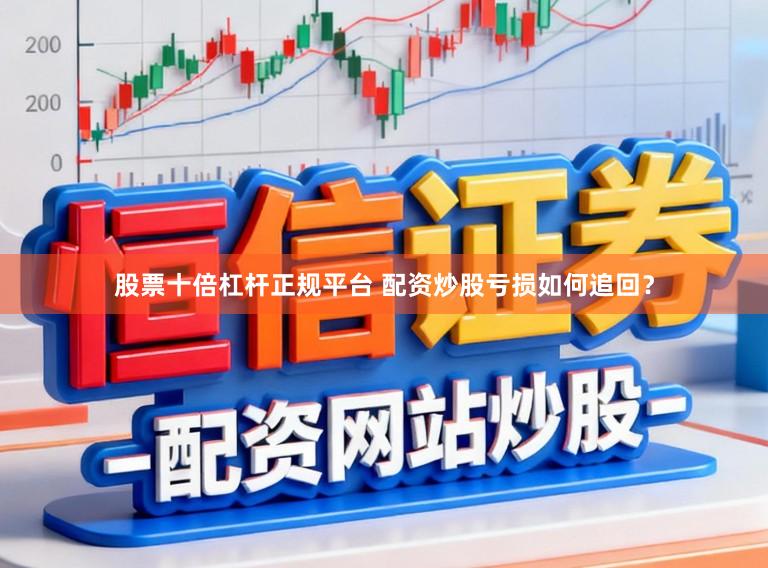 股票十倍杠杆正规平台 配资炒股亏损如何追回？