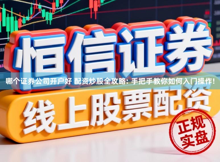 哪个证券公司开户好 配资炒股全攻略: 手把手教你如何入门操作!