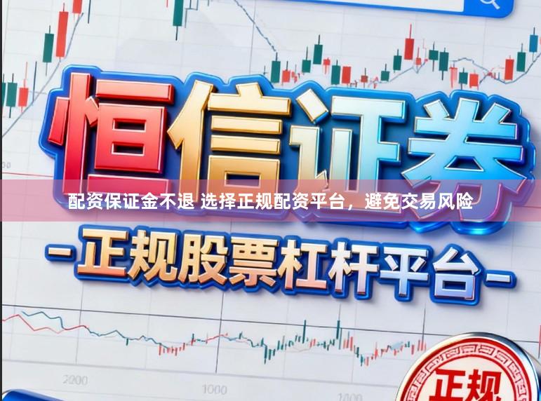 配资保证金不退 选择正规配资平台，避免交易风险