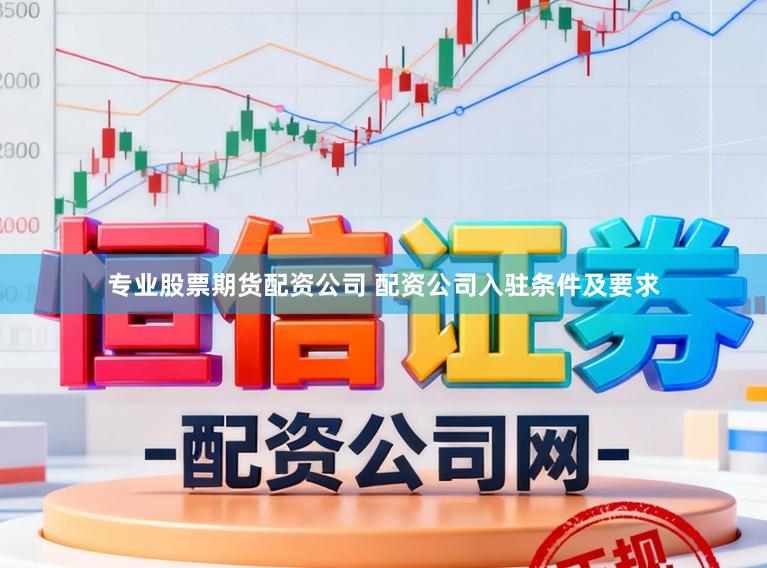 专业股票期货配资公司 配资公司入驻条件及要求