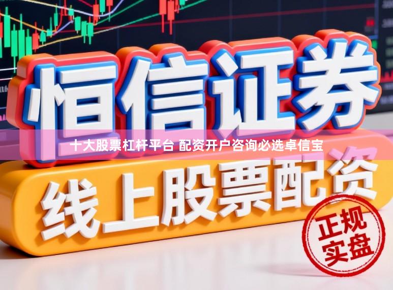 十大股票杠杆平台 配资开户咨询必选卓信宝