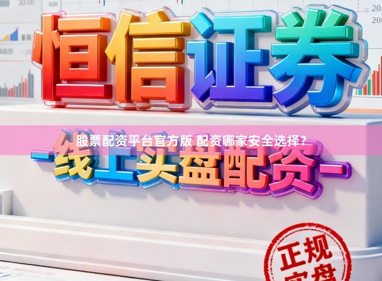股票配资平台官方版 配资哪家安全选择？