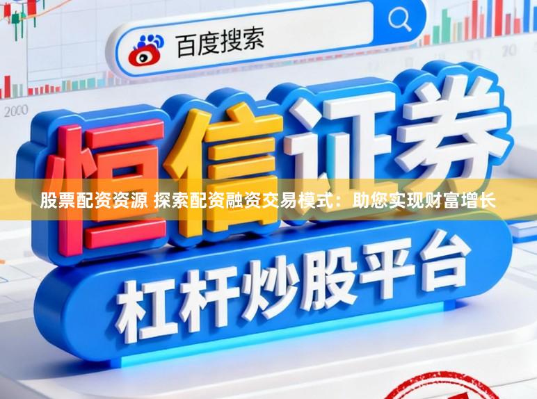 股票配资资源 探索配资融资交易模式：助您实现财富增长