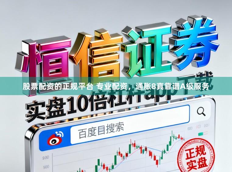 股票配资的正规平台 专业配资，通胀8真靠谱A级服务