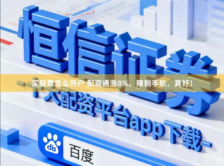 买股票怎么开户 配资通涨8%，赚到手软，真好！