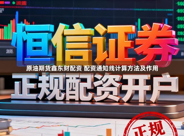 原油期货鑫东财配资 配资通知线计算方法及作用