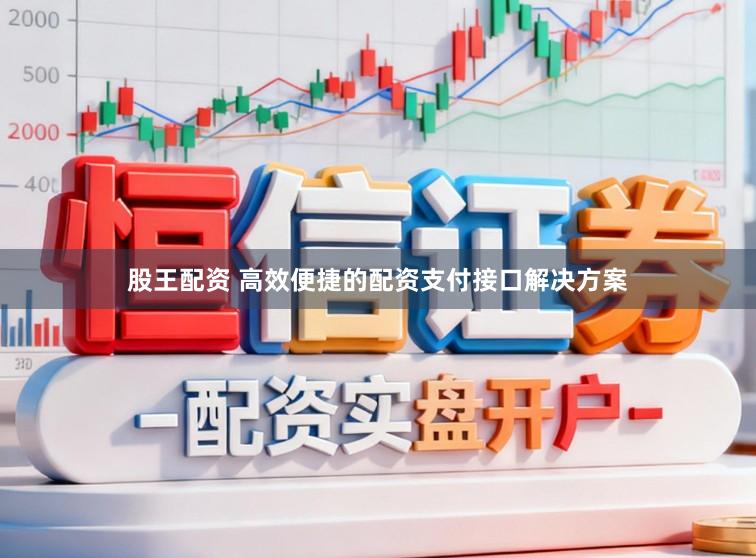 股王配资 高效便捷的配资支付接口解决方案