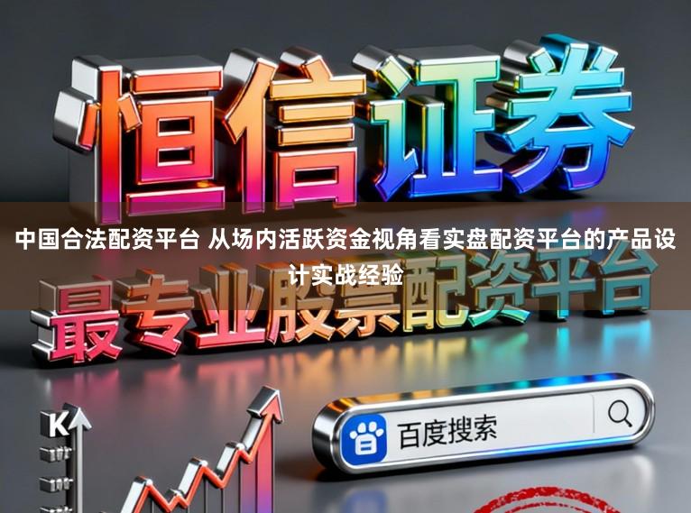 中国合法配资平台 从场内活跃资金视角看实盘配资平台的产品设计实战经验